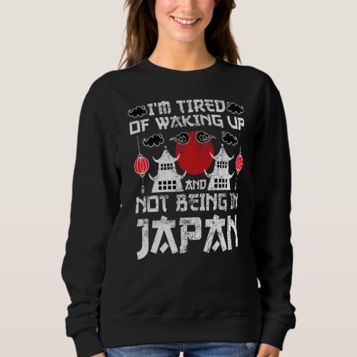 Iu2019m Tired Of Waking Up And Not Being In Japan  Sweatshirt