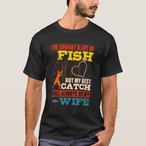 Iu2019ve Caught A Lot Of Fish But My Best Catch  Q T_Shirt