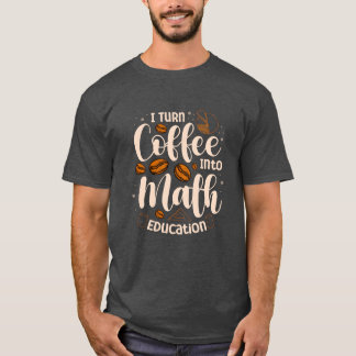 Iurn Coffee Into Math Education Mathematician funn T-Shirt
