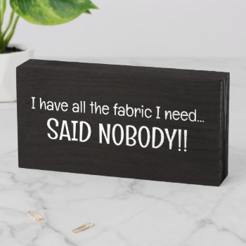 I've All Fabric I Need Said Nobody Sewing Funny  Wooden Box Sign by Ohhhhilovethat at Zazzle