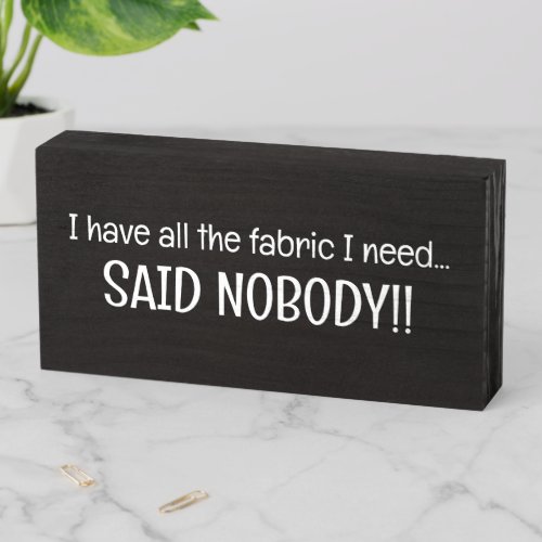 Ive All Fabric I Need Said Nobody Sewing Funny  Wooden Box Sign