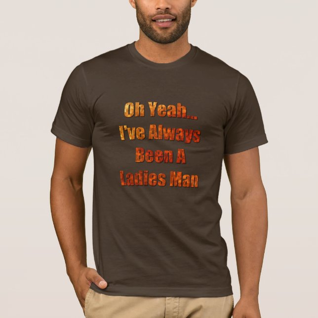 I've always been a ladies man T-Shirt (Front)