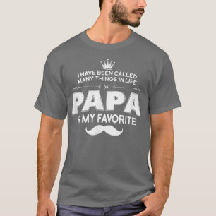 Ive Been Called Many Things In Life but PAPA Is My T-Shirt