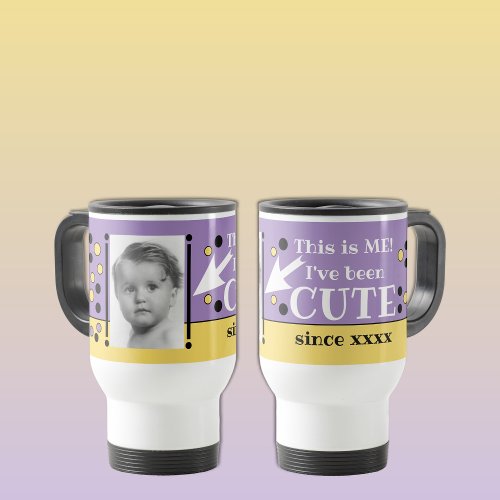 Ive been cute since year photo purple yellow travel mug