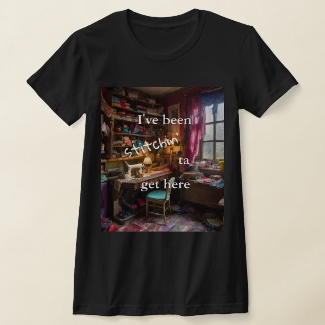 I've Been Stitchin' Ta Get Here - Sewing Room Tee (Laydown)