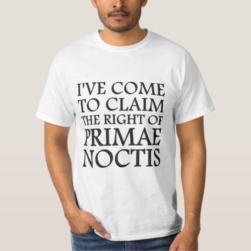 Ive Come To Claim the Right of Primae Noctis T_Shirt