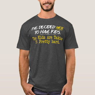 Ive Decided Not To Have Kids  T-Shirt