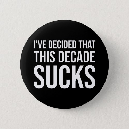 Ive Decided That This Decade Sucks Button