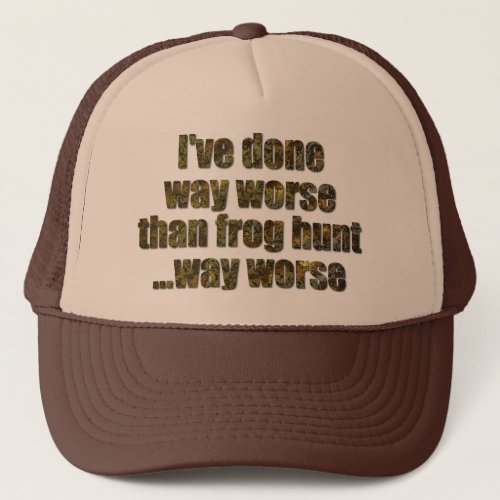 Ive done way worse than frog hunt trucker hat