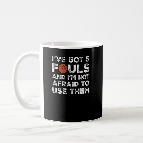 Ive Got 5 Fouls And Im Not Afraid To Use Them  B Coffee Mug