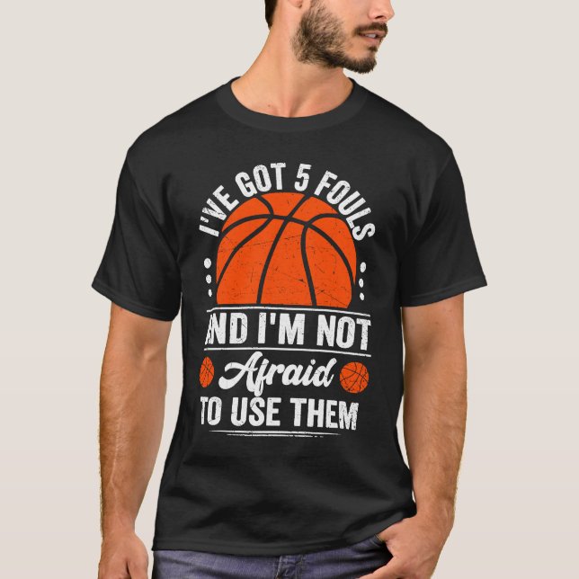 I've Got 5 Fouls And I'm Not Afraid To Use Them Ba T-Shirt (Front)