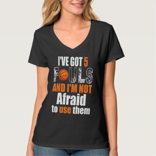 Ive Got 5 Fouls And Im Not Afraid To Use Them Bask T_Shirt