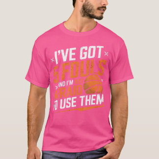 Ive Got 5 Fouls And Im Not Afraid To Use Them Bask T-Shirt