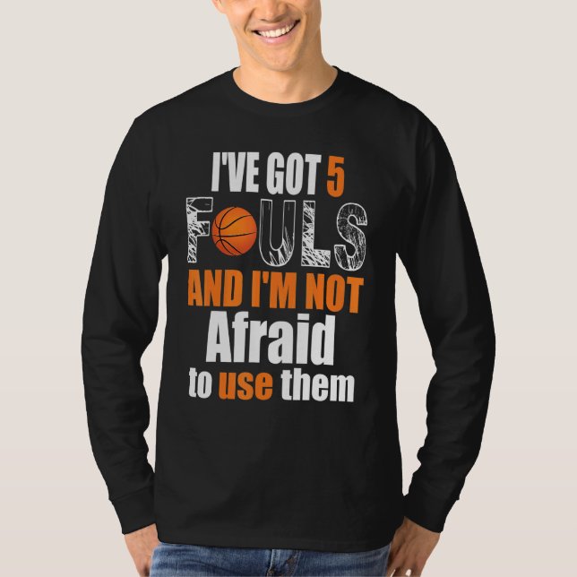 Ive Got 5 Fouls And Im Not Afraid To Use Them Bask T-Shirt (Front)