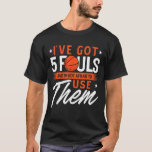 Ive Got 5 Fouls And Im Not Afraid To Use Them Bask T-Shirt