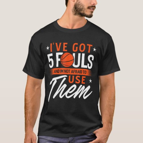 Ive Got 5 Fouls And Im Not Afraid To Use Them Bask T_Shirt
