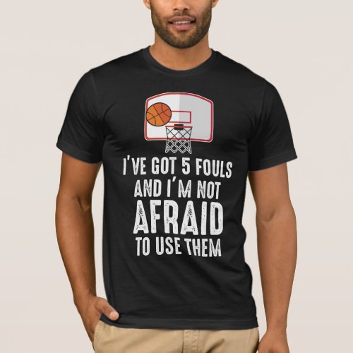 Ive Got 5 Fouls Funny sarcastic Basketball Player T_Shirt