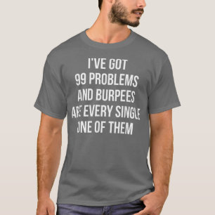 I've Got 99 Problems And Burpees Are All Of Them T-Shirt
