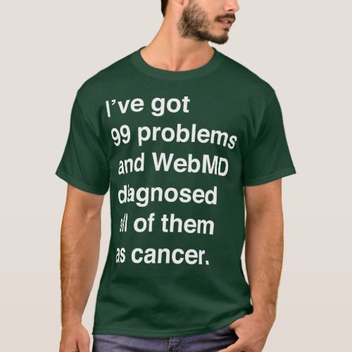 Ive Got 99 Problems And WebMD Diagnosed All Of The T_Shirt
