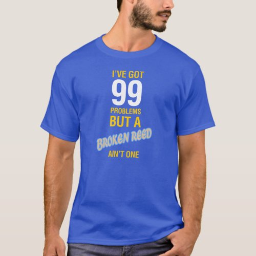 Ive Got 99 Problems But a Broken Reed Aint One T_Shirt