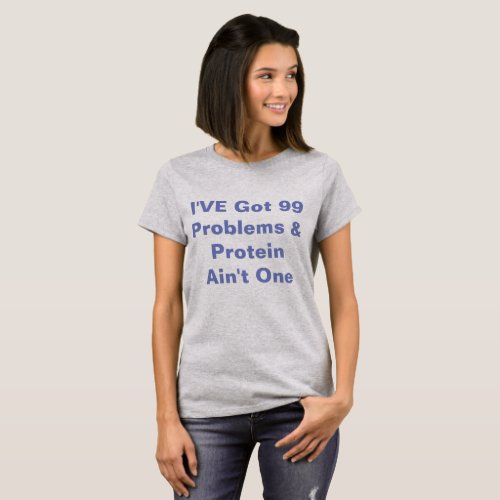 Ive Got 99 Problems  Protein Aint One _Vegan T_Shirt