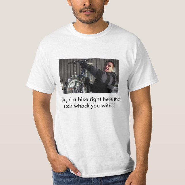 "I've got a bike right here that I can whack you.. T-Shirt (Front)