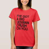 I Ve Got A Bit Lesbian Crush On You T Shirt Zazzle Com