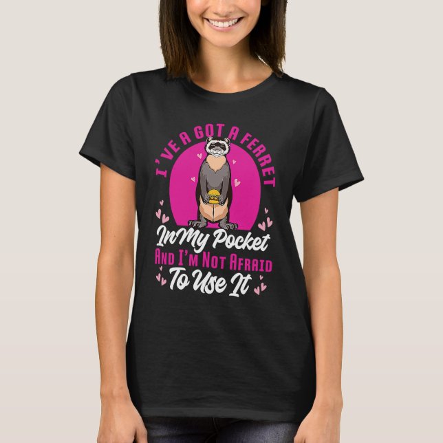I've Got A Ferret In My Pocket And I'm Not Afraid  T-Shirt (Front)