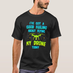 I've Got A Good Feeling About Flying My Drone Toda T-Shirt