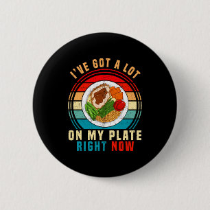 I've Got A Lot On My Plate Right Now Funny Thanksg Button