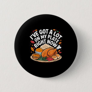 I've Got A Lot On My Plate Right Now Thanksgiving Button