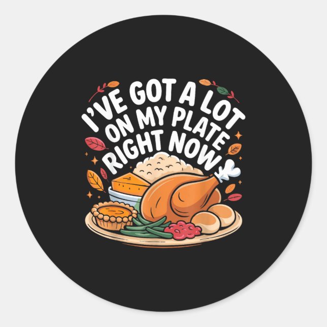 I've Got A Lot On My Plate Right Now Thanksgiving  Classic Round Sticker (Front)