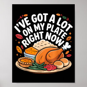 I've Got A Lot On My Plate Right Now Thanksgiving Poster
