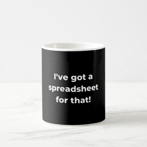 Ive got a spreadsheet for that coffee mug