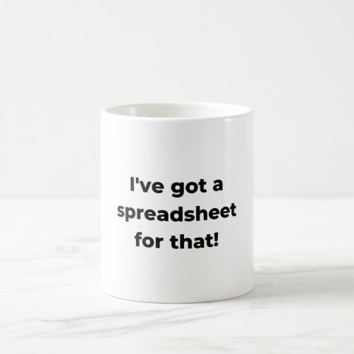 Ive got a spreadsheet for that coffee mug