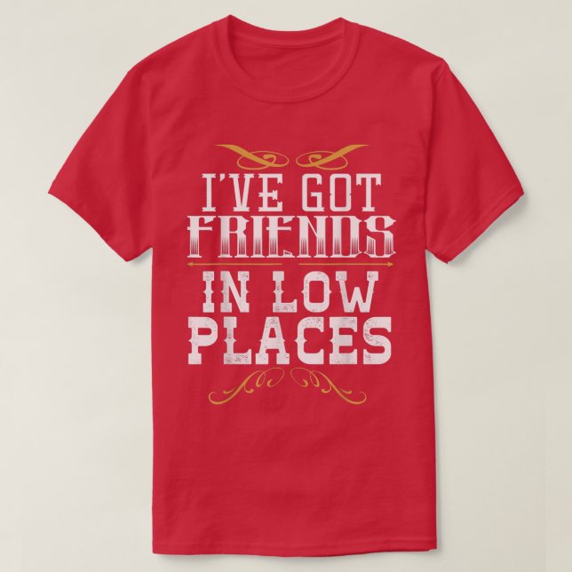 Ive Got Friends In Low Places Redneck Country  T-Shirt (Design Front)
