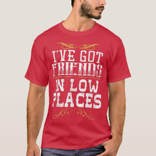 Ive Got Friends In Low Places Redneck Country T-Shirt