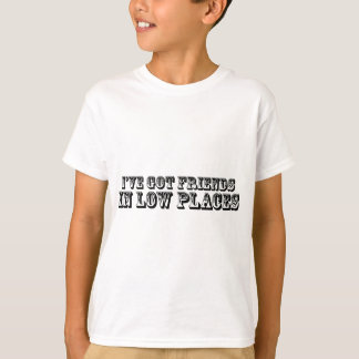 I'VE GOT FRIENDS IN LOW PLACES T-Shirt