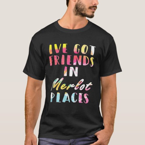 Ive Got Friends In Merlot Places  Wine Drinking T_Shirt