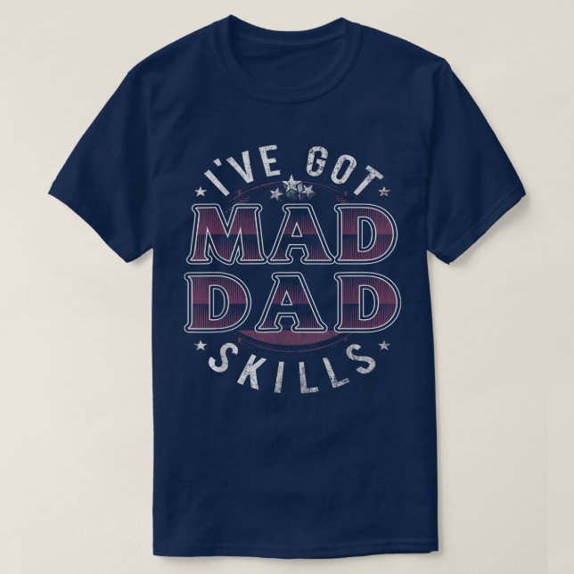 Ive Got Mad Dad Skills Funny For Men Day  T-Shirt (Design Front)
