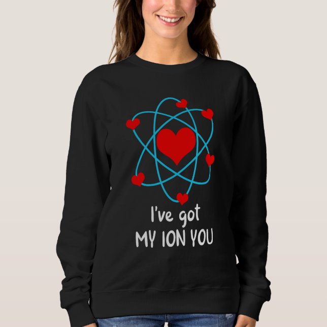 I've Got My ION You Valentine's Day Science Chemis Sweatshirt (Front)