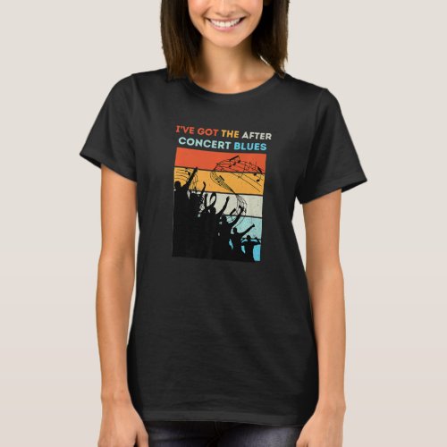 Ive Got The After Concert Blues Live Music Premiu T_Shirt