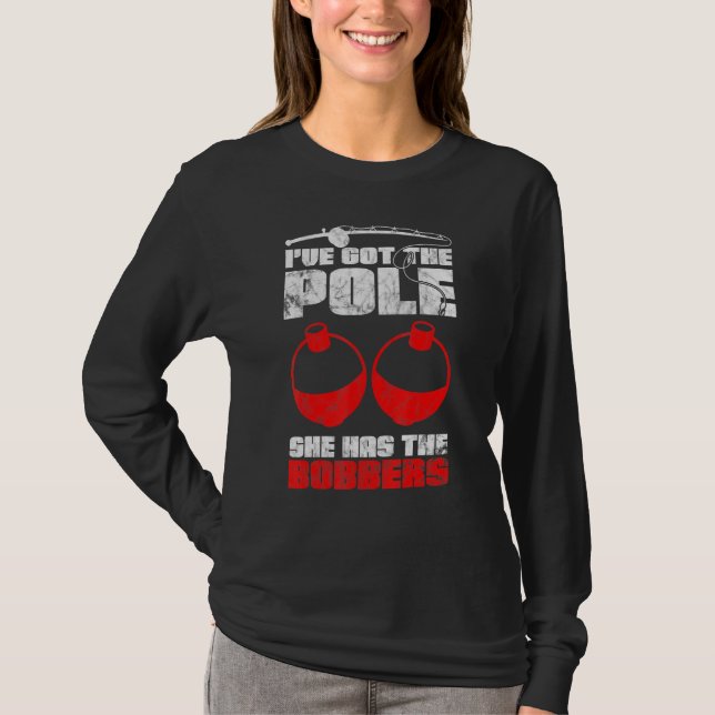 Ive Got The Pole She Has The Bobbers Fishing 1 T-Shirt (Front)