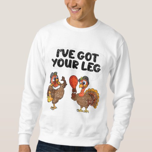 Ive Got Your Leg Thanksgiving Day Funny Turkey Fal Sweatshirt