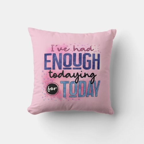 Ive Had Enough Todaying For Today Quote Fun Humor Throw Pillow