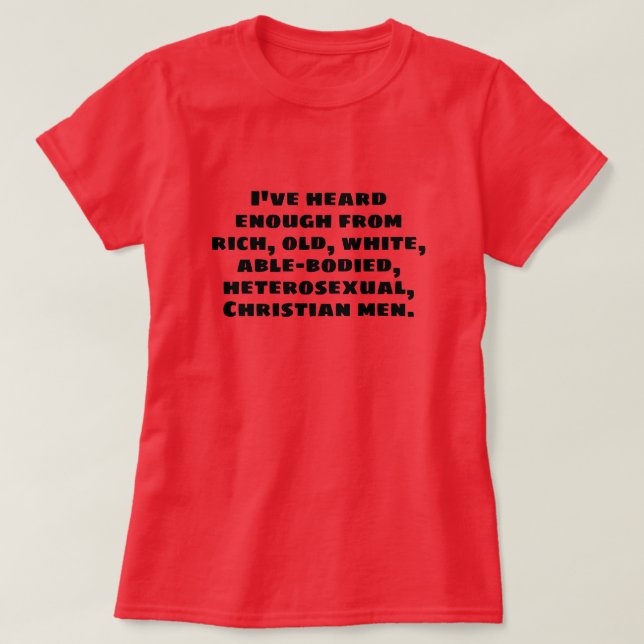 I've heard enough from rich old white men... T-Shirt (Design Front)