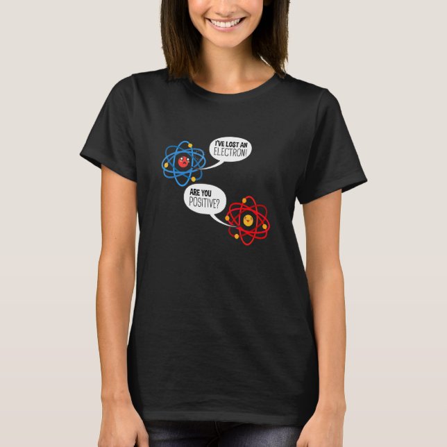 I've Lost An Electron Are You Positive Chemistry S T-Shirt (Front)