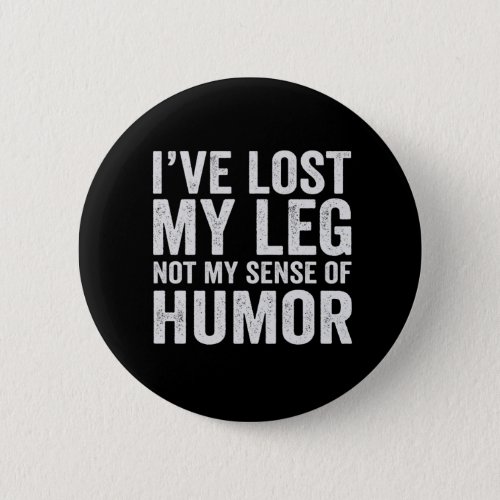 Ive Lost my Leg Not My Sense Of Humor Amputation Button