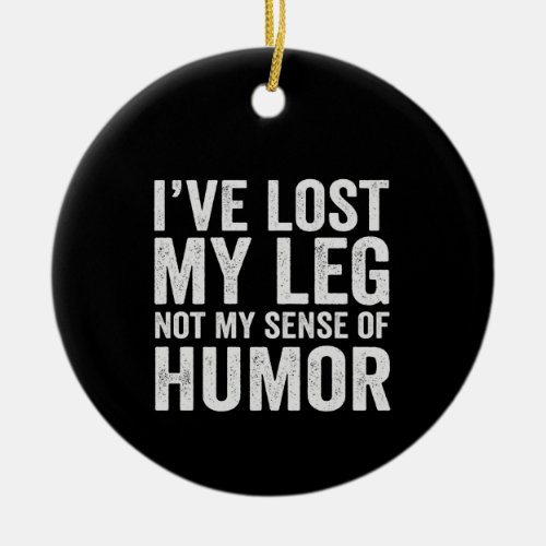 Ive Lost my Leg Not My Sense Of Humor Amputation Ceramic Ornament