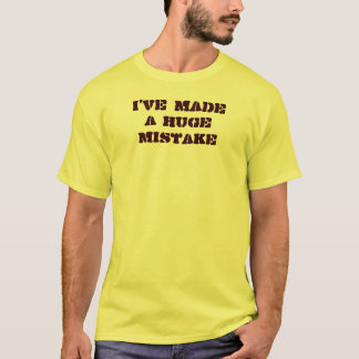 I've made a huge mistake T-Shirt